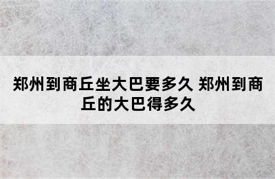 郑州到商丘坐大巴要多久 郑州到商丘的大巴得多久